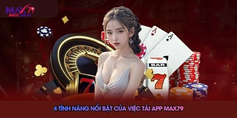 4 tính năng nổi bật của việc tải app Max79