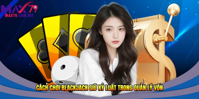 Cách chơi Blackjack giữ kỷ luật trong quản lý vốn 