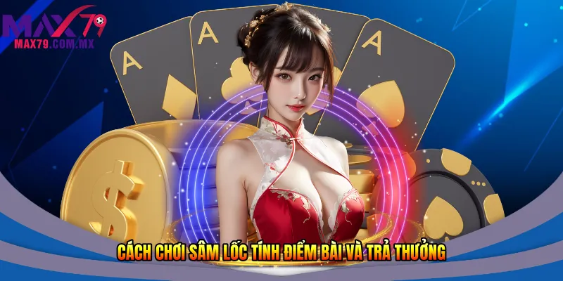Cách chơi Sâm lốc tính điểm bài và trả thưởng 