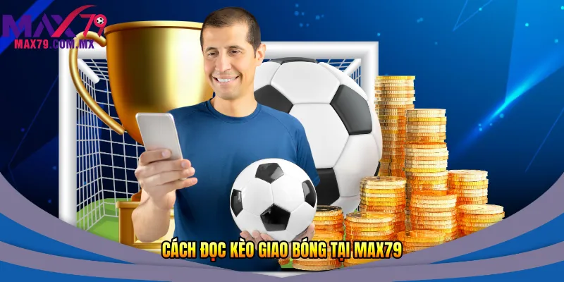 Cách đọc kèo giao bóng tại Max79