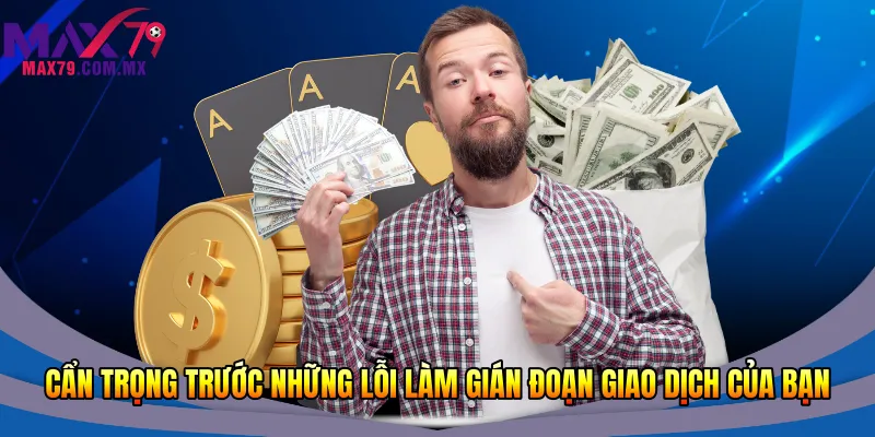 Cẩn trọng trước những lỗi làm gián đoạn giao dịch của bạn