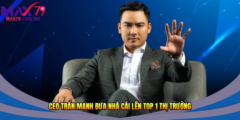 CEO Trần Mạnh đưa nhà cái lên top 1 thị trường