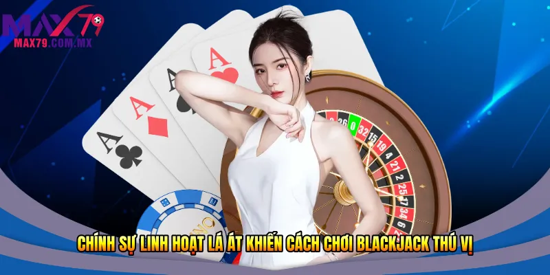 Chính sự linh hoạt lá Át khiến cách chơi Blackjack thú vị