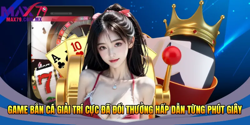 Game bắn cá giải trí cực đã đổi thưởng hấp dẫn từng phút giây