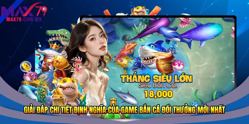 Giải đáp chi tiết định nghĩa của game bắn cá đổi thưởng mới nhất