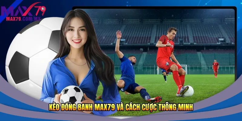 Kèo đồng banh Max79 và cách cược thông minh