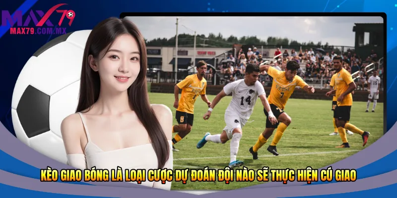 Kèo giao bóng là loại cược dự đoán đội nào sẽ thực hiện cú giao