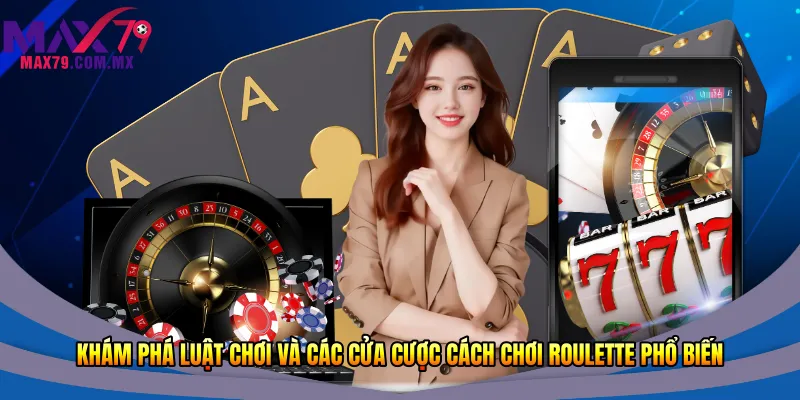 Khám phá luật chơi và các cửa cược cách chơi Roulette phổ biến
