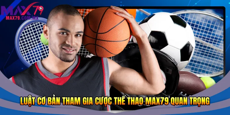 Luật cơ bản tham gia cược thể thao Max79 quan trọng