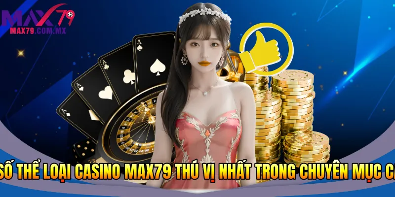 Một số thể loại casino Max79 thú vị nhất trong chuyên mục casino