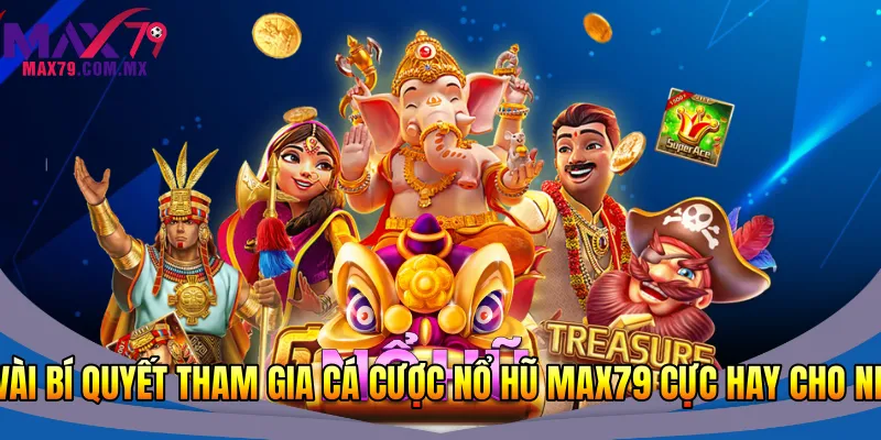 Một vài bí quyết tham gia cá cược nổ hũ Max79 cực hay cho newbie