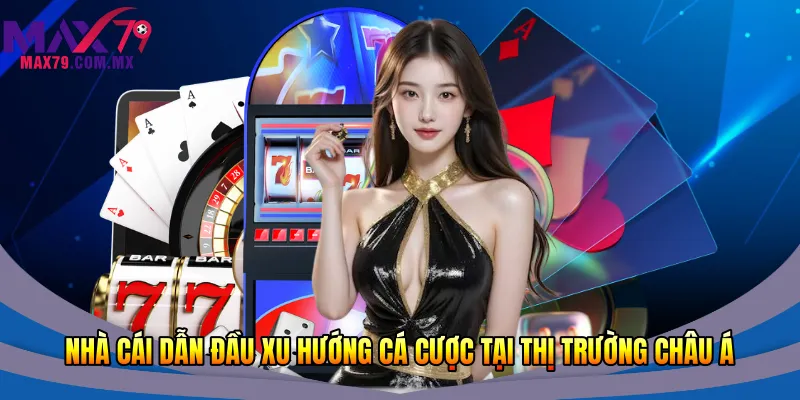 Nhà cái dẫn đầu xu hướng cá cược tại thị trường châu Á