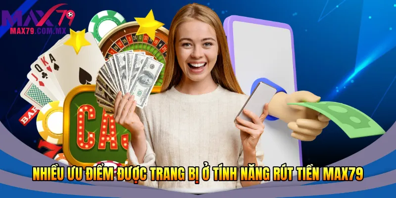 Nhiều ưu điểm được trang bị ở tính năng rút tiền Max79