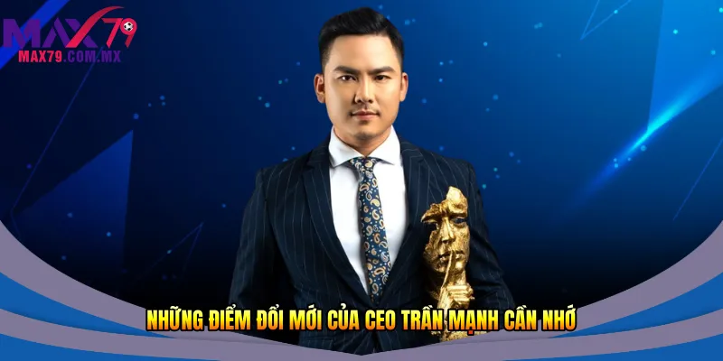 Những điểm đổi mới của CEO Trần Mạnh cần nhớ