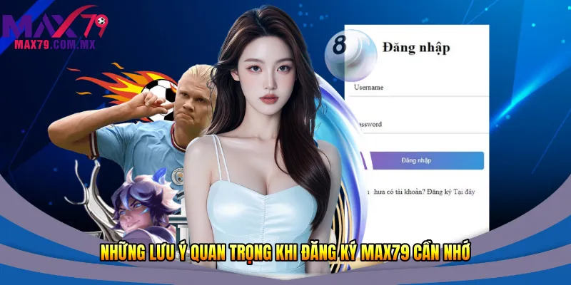 Những lưu ý quan trọng khi đăng ký Max79 cần nhớ