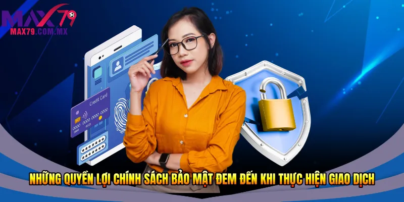 Những quyền lợi chính sách bảo mật đem đến khi thực hiện giao dịch 