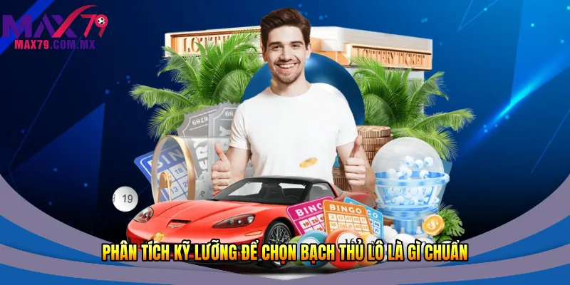 Phân tích kỹ lưỡng để chọn bạch thủ lô là gì chuẩn