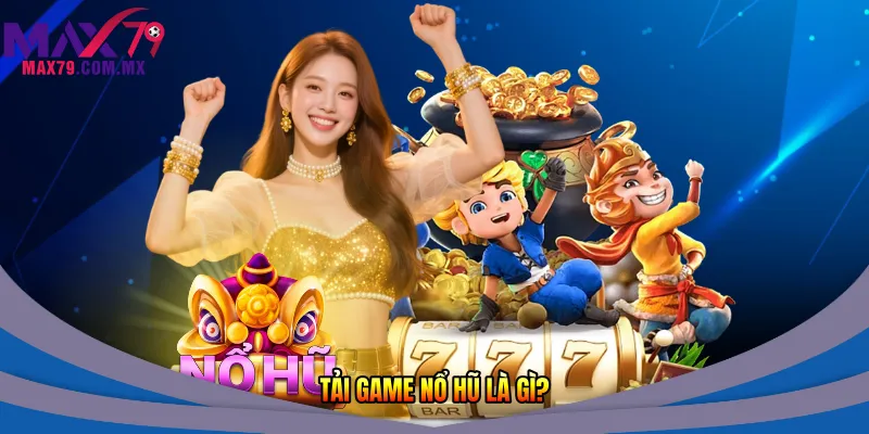 Tải game nổ hũ là gì? 