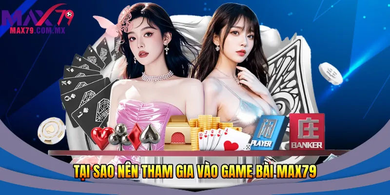 Tại sao nên tham gia vào game bài Max79