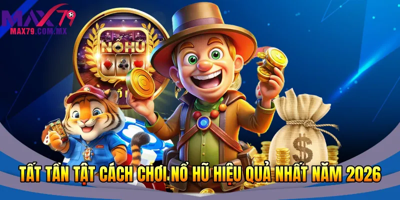 Tất tần tật cách chơi nổ hũ hiệu quả nhất năm 2026