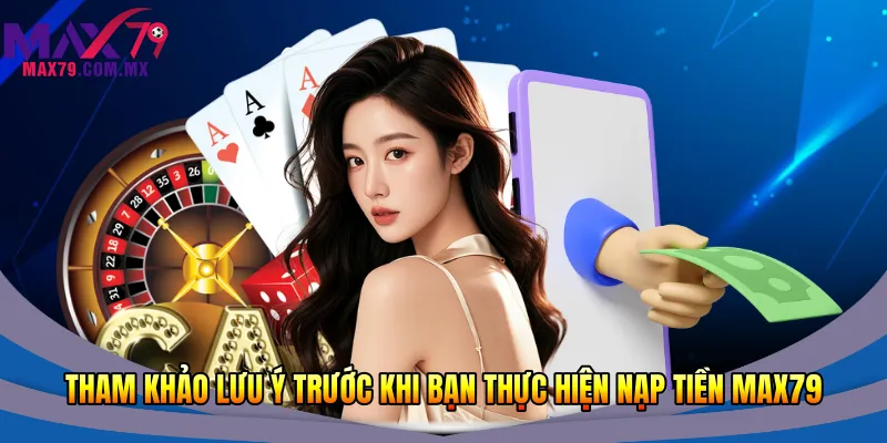 Tham khảo lưu ý trước khi bạn thực hiện nạp tiền Max79
