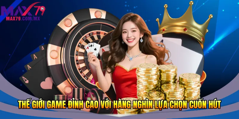 Thế giới game đỉnh cao với hàng nghìn lựa chọn cuốn hút