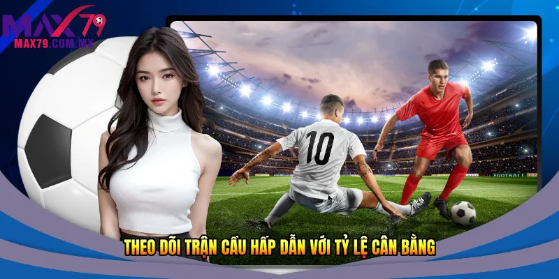 Theo dõi trận cầu hấp dẫn với tỷ lệ cân bằng