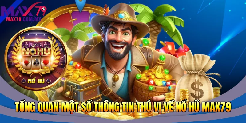 Tổng quan một số thông tin thú vị về nổ hũ Max79