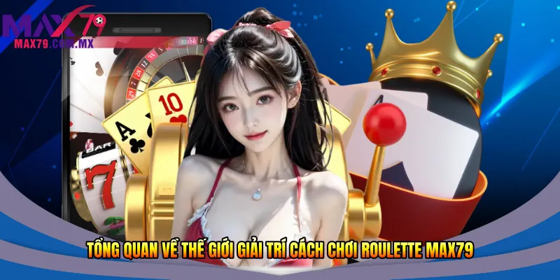 Tổng quan về thế giới giải trí cách chơi Roulette Max79