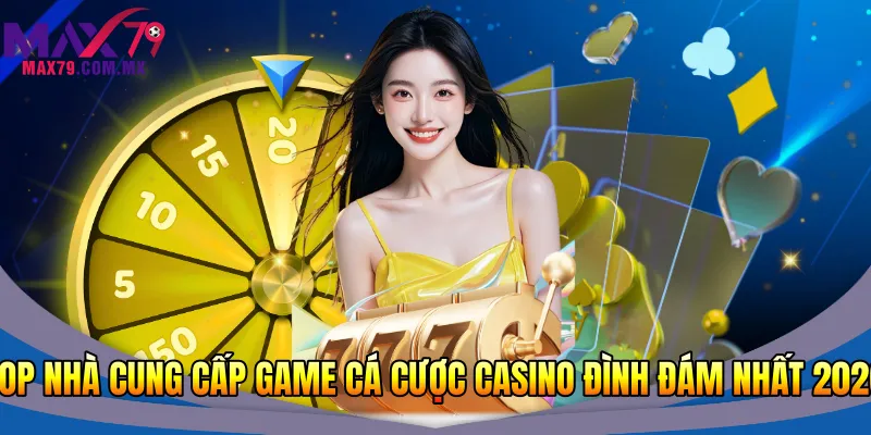 TOP nhà cung cấp game cá cược casino đình đám nhất 2026